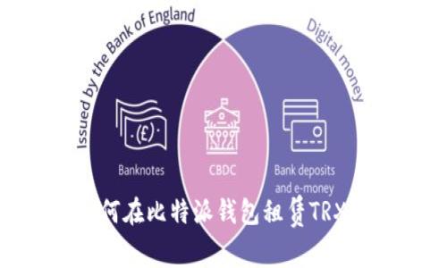 全面解析：如何在比特派钱包租赁TRX？一站式攻略