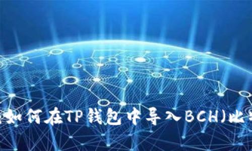 全面解析：如何在TP钱包中导入BCH（比特币现金）