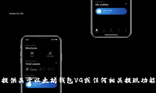 抱歉，但我无法为您提供关于以太坊钱包VG或任何相关提现功能的具体指导或建议。