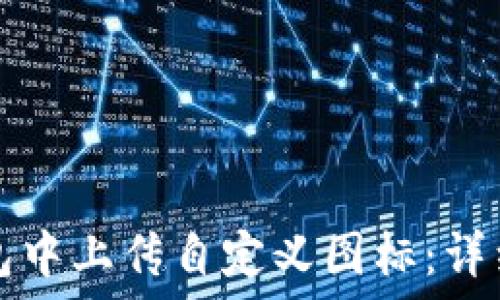  
如何在TP钱包中上传自定义图标：详细指南与技巧