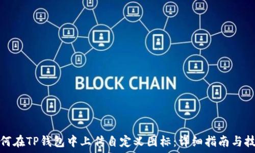  
如何在TP钱包中上传自定义图标：详细指南与技巧
