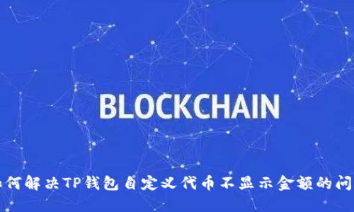 如何解决TP钱包自定义代币不显示金额的问题