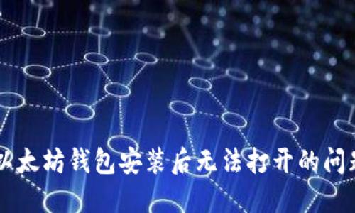  如何解决以太坊钱包安装后无法打开的问题：详细指南