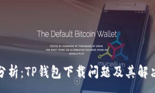 :
全面分析：TP钱包下载问题及其解决方案