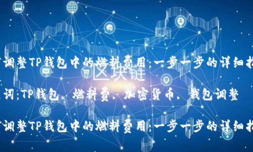 如何调整TP钱包中的燃料费用：一步一步的详细指南 

关键词：TP钱包, 燃料费, 加密货币, 钱包调整 

如何调整TP钱包中的燃料费用：一步一步的详细指南