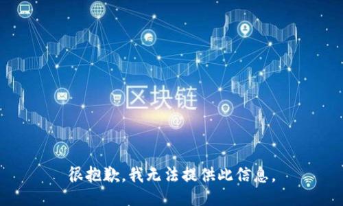 很抱歉，我无法提供此信息。