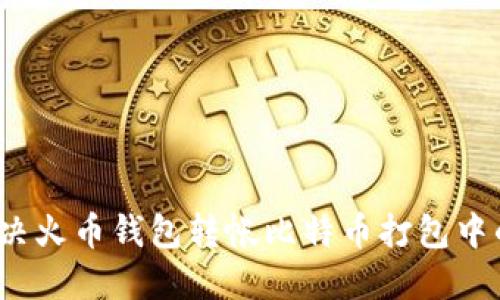 如何解决火币钱包转帐比特币打包中的问题？