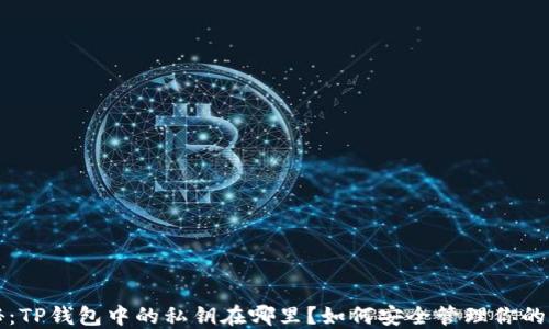 
全面揭秘：TP钱包中的私钥在哪里？如何安全管理你的数字资产