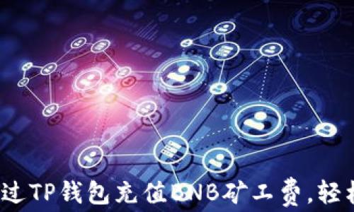 
全面解析：如何通过TP钱包充值BNB矿工费，轻松面对区块链交易