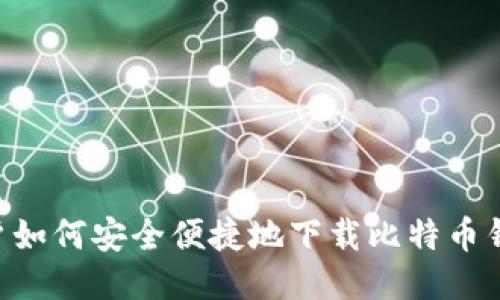 华为手机用户如何安全便捷地下载比特币钱包：全面指南