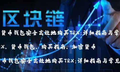 : 如何通过货币钱包安全高效地购买TRX：详细指南与常见问题解答

关键词: TRX, 货币钱包, 购买指南, 加密货币

如何通过货币钱包安全高效地购买TRX：详细指南与常见问题解答
