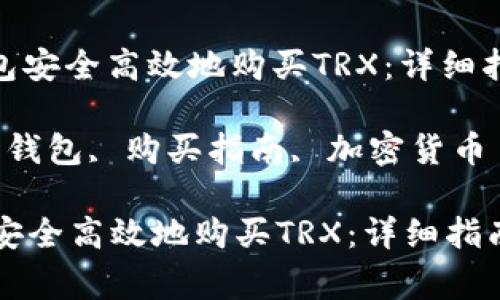 : 如何通过货币钱包安全高效地购买TRX：详细指南与常见问题解答

关键词: TRX, 货币钱包, 购买指南, 加密货币

如何通过货币钱包安全高效地购买TRX：详细指南与常见问题解答