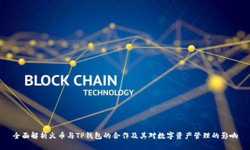 全面解析火币与TP钱包的合作及其对数字资产管理的影响