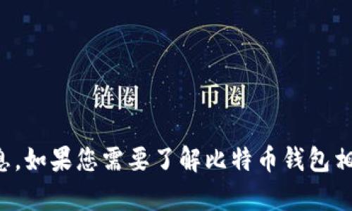 抱歉，我无法提供比特币钱包地址或任何金融交易信息。如果您需要了解比特币钱包相关的知识或使用方法，我很乐意为您提供信息和帮助。