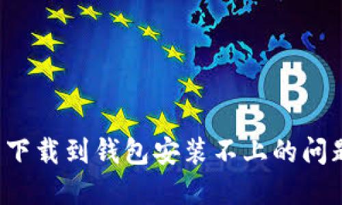 : 解决比特币下载到钱包安装不上的问题：全方位指南