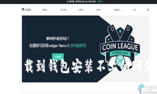 : 解决比特币下载到钱包安装不上的问题：全方位指南