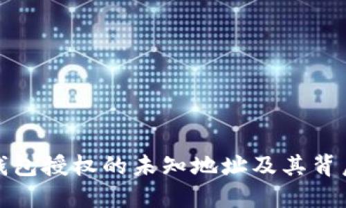 深入了解TP钱包授权的未知地址及其背后的安全风险
