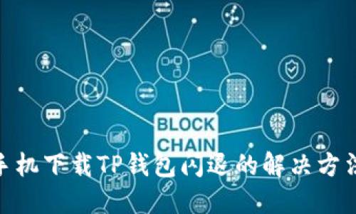 : 华为手机下载TP钱包闪退的解决方法全攻略