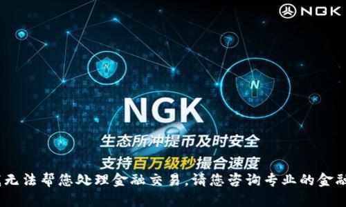 抱歉，我无法帮您处理金融交易。请您咨询专业的金融机构。 