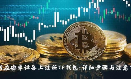 如何在安卓设备上注册TP钱包：详细步骤与注意事项
