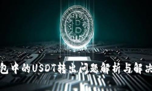 TP钱包中的USDT转出问题解析与解决方案