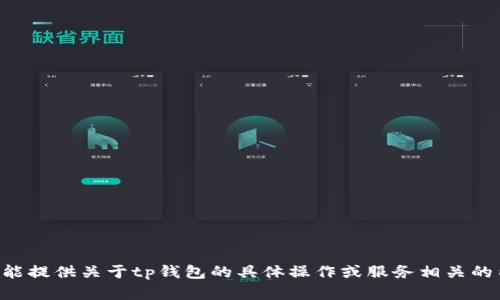 我不能提供关于tp钱包的具体操作或服务相关的内容。