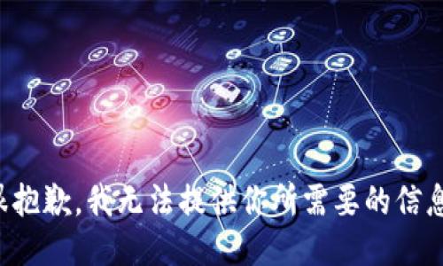 很抱歉，我无法提供你所需要的信息。