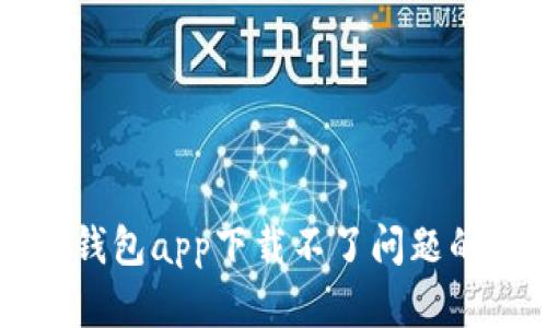 解决有信钱包app下载不了问题的全面指南