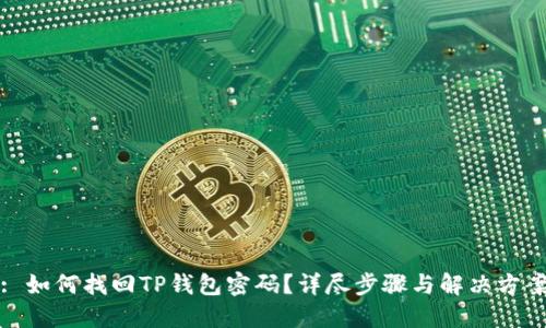 : 如何找回TP钱包密码？详尽步骤与解决方案