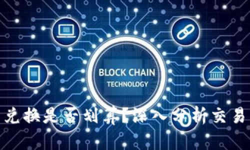 TP钱包中的币币兑换是否划算？深入分析交易成本与使用体验