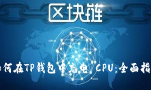 如何在TP钱包中充电 CPU：全面指南