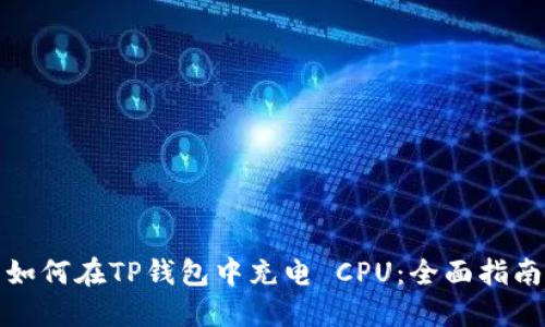如何在TP钱包中充电 CPU：全面指南