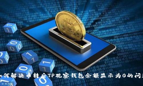 如何解决币转后TP观察钱包余额显示为0的问题