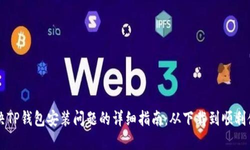 解决TP钱包安装问题的详细指南：从下载到顺利使用