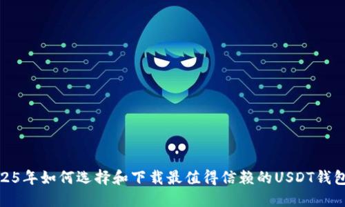 : 在2025年如何选择和下载最值得信赖的USDT钱包官网版