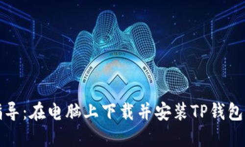 详细步骤指导：在电脑上下载并安装TP钱包的完整流程