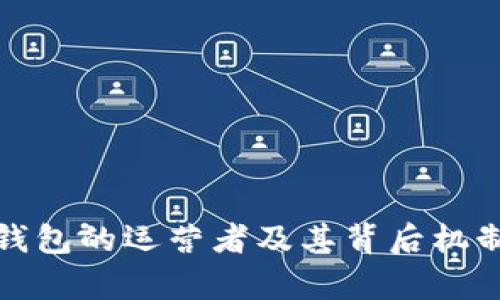 : 以太坊钱包的运营者及其背后机制深度解析