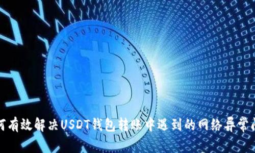如何有效解决USDT钱包转账中遇到的网络异常问题