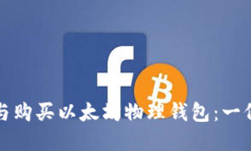 如何选择与购买以太坊物理钱包：一份详细指南