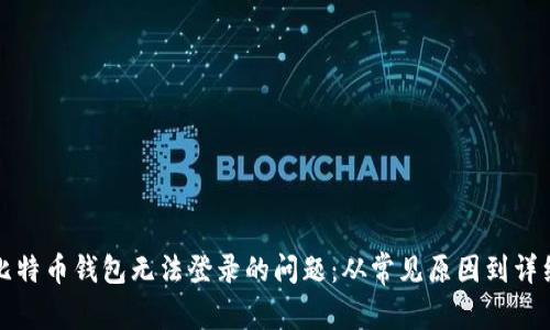解决中文比特币钱包无法登录的问题：从常见原因到详细解决方案