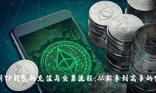 全面解析TP钱包的充值与交易流程：从新手到高手的实用指南