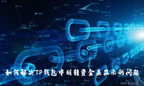 如何解决TP钱包中划转资金未显示的问题