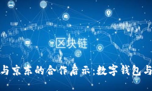 及关键词

井底一沙tp钱包与京东的合作启示：数字钱包与电商的深度融合