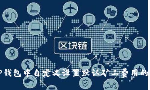 如何在TP钱包中自定义设置默认矿工费用的详细指南