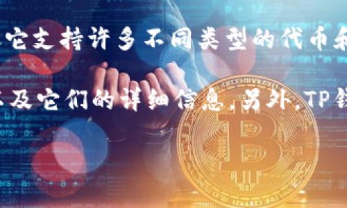 在TP钱包（TokenPocket）中，用户可以存储和管理多种加密货币和代币。TP钱包本身并不是一种特定的加密货币，但它支持许多不同类型的代币和项目，包括主流的币种如比特币（BTC）、以太坊（ETH）、莱特币（LTC）、以及各种基于ERC-20、BEP-20等标准的代币。

如果你想具体了解TP钱包中支持的某种代币，可以登录你的TP钱包，查看“资产”列表，里面会列出你所拥有的币种以及它们的详细信息。另外，TP钱包也允许用户添加自定义代币，只需输入代币合约地址、名称和符号即可。

如果你有其他特定的疑问或想要了解某种币种的更多信息，请随时告诉我！