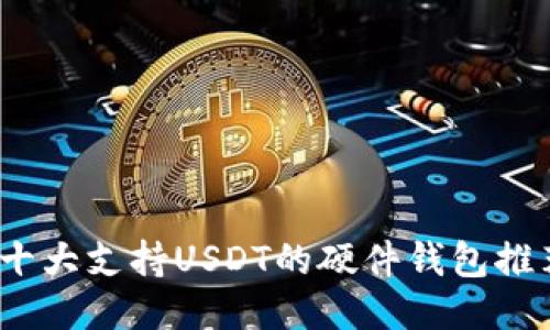 2023年十大支持USDT的硬件钱包推荐与评测