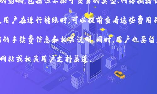 关于TP钱包的转账手续费用，具体的费用通常会受到多个因素的影响，包括但不限于交易的类型、网络拥堵情况以及所转账的加密货币。因此，很难给出一个固定的手续费。

一般来说，TP钱包会在用户进行转账操作前显示预计的手续费。用户在进行转账时，可以提前查看这些费用并在确认交易之前决定是否继续。

建议用户在使用TP钱包前，访问其官网或相关社区，以获取最新的手续费信息和相关说明。同时，用户也要留意手续费的变化，特别是在网络条件不佳或交易高峰期。

如需进一步的信息或具体操作指南，请考虑访问TP钱包的官方网站或相关用户支持渠道。

如果您还有其他问题，请随时询问。