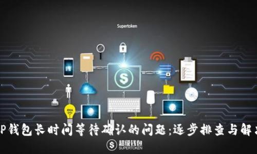 解决TP钱包长时间等待确认的问题：逐步排查与解决方案
