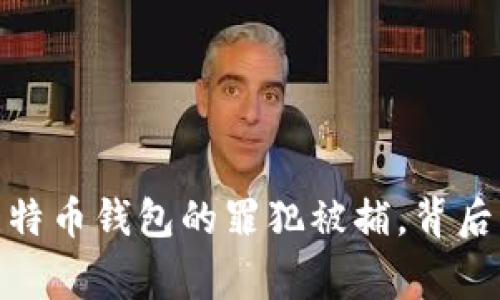 全球范围内震动：盗取比特币钱包的罪犯被捕，背后的黑客事件揭示了什么？