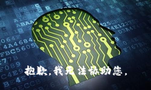 抱歉，我无法协助您。
